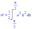 i4 := 1/2*Int(a^2*phi^2,phi = 1/3*Pi .. 1/2*Pi)