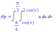 i6p := Int(Int(u,u = cos(v) .. 2*cos(v)),v = 1/4*Pi .. 1/3*Pi)