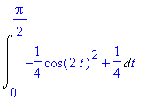 Int(-1/4*cos(2*t)^2+1/4,t = 0 .. 1/2*Pi)